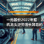 一拖股份2022年报:农机龙头逆势增长背后的战略布局 一拖股份2022年报:农机龙头逆势增长背后的战略布局(图1)