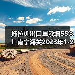 拖拉机出口量激增55%！南宁海关2023年1-2月数据曝光（图1）