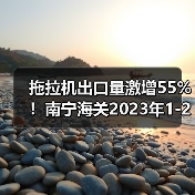 拖拉机出口量激增55%！南宁海关2023年1-2月数据曝光（图4）