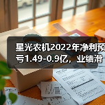 星光农机2022年净利预亏1.49-0.9亿,业绩滑坡原因揭秘 星光农机2022年净利预亏1.49-0.9亿,业绩滑坡原因揭秘(图2)