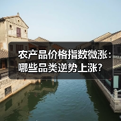 农产品价格指数微涨:哪些品类逆势上涨? 农产品价格指数微涨:哪些品类逆势上涨?(图4)