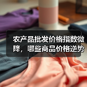 农产品批发价格指数微降,哪些商品价格逆势上涨? 农产品批发价格指数微降,哪些商品价格逆势上涨?(图1)