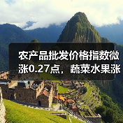 农产品批发价格指数微涨0.27点,蔬菜水果涨跌如何? 农产品批发价格指数微涨0.27点,蔬菜水果涨跌如何?(图1)