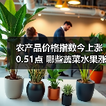 农产品价格指数今日上升 哪些蔬菜水果涨价?-辰飞雨畜牧机械 农产品价格指数今上涨0.51点 哪些蔬菜水果涨幅显著?(图1)