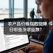 农产品价格指数微降 今日哪些涨哪些跌? 农产品价格指数微降 今日哪些涨哪些跌?(图4)