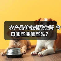 农产品价格指数微降 今日哪些涨哪些跌? 农产品价格指数微降 今日哪些涨哪些跌?(图3)