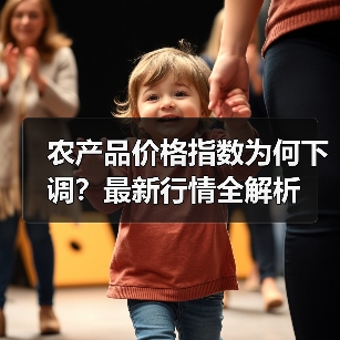 农产品价格指数为何下调?最新行情全解析 农产品价格指数为何下调?最新行情全解析(图3)