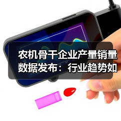农机骨干企业产量销量数据发布：行业趋势如何？（图1）
