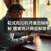 轮式拖拉机月度数据揭秘 国家统计局最新发布（图1）