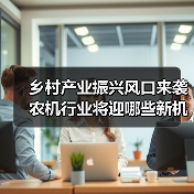 乡村产业振兴风口来袭 农机行业将迎哪些新机遇? 乡村产业振兴风口来袭 农机行业将迎哪些新机遇?(图4)