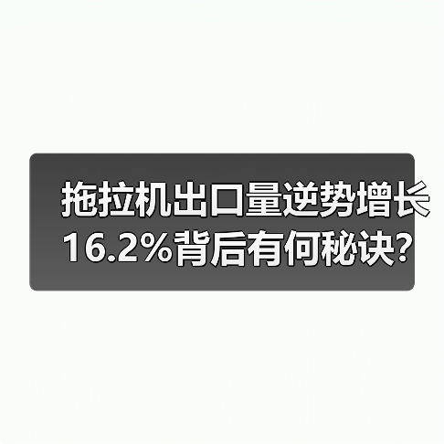 拖拉机出口量逆势增长16.2%背后有何秘诀? 拖拉机出口量逆势增长16.2%背后有何秘诀?(图1)