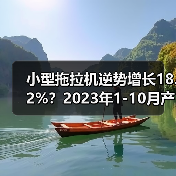 小型拖拉机逆势增长18.2%?2023年1-10月产量数据揭秘 小型拖拉机逆势增长18.2%?2023年1-10月产量数据揭秘(图3)